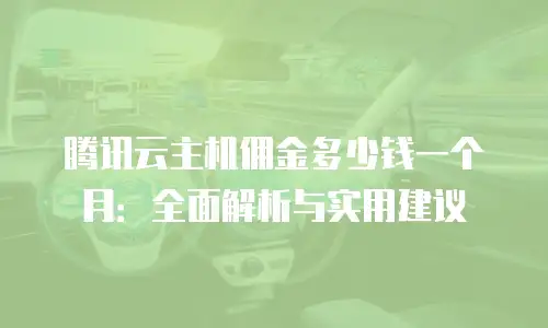 腾讯云主机佣金多少钱一个月：全面解析与实用建议
