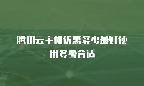 腾讯云主机优惠多少最好使用多少合适