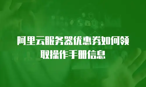 阿里云服务器优惠券如何领取操作手册信息
