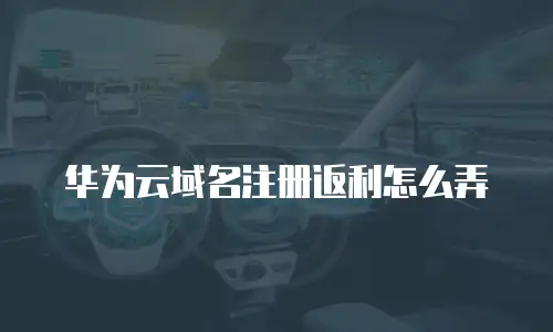 华为云域名注册返利怎么弄