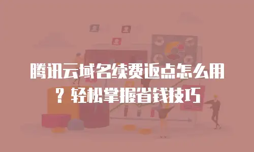 腾讯云域名续费返点怎么用？轻松掌握省钱技巧