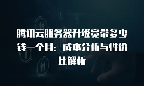 腾讯云服务器升级宽带多少钱一个月：成本分析与性价比解析