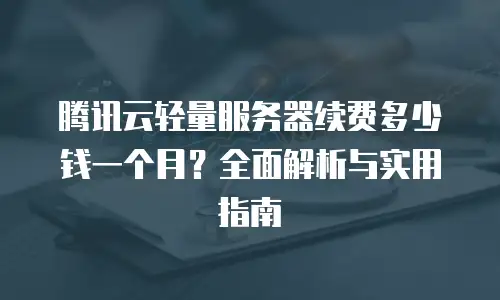 腾讯云轻量服务器续费多少钱一个月？全面解析与实用指南