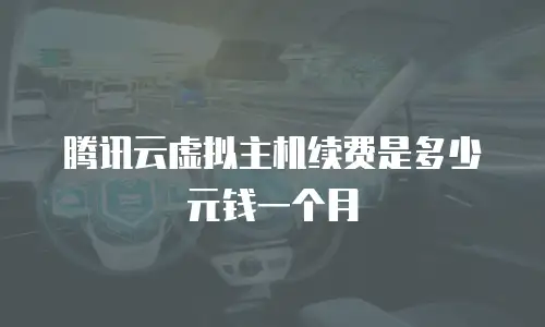 腾讯云虚拟主机续费是多少元钱一个月