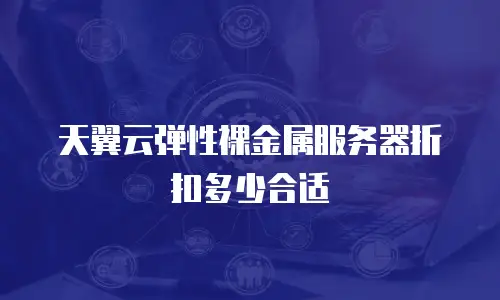 天翼云弹性裸金属服务器折扣多少合适