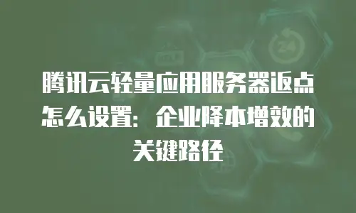 腾讯云轻量应用服务器返点怎么设置：企业降本增效的关键路径