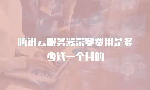 腾讯云服务器带宽费用是多少钱一个月的