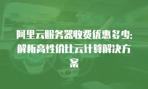 阿里云服务器收费优惠多少：解析高性价比云计算解决方案