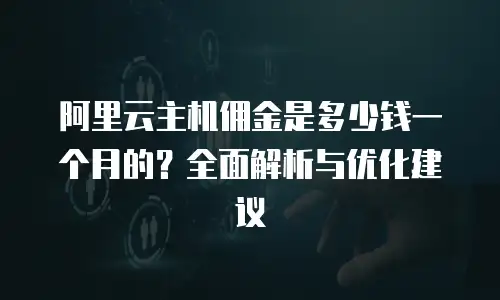 阿里云主机佣金是多少钱一个月的？全面解析与优化建议