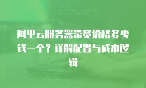 阿里云服务器带宽价格多少钱一个？详解配置与成本逻辑