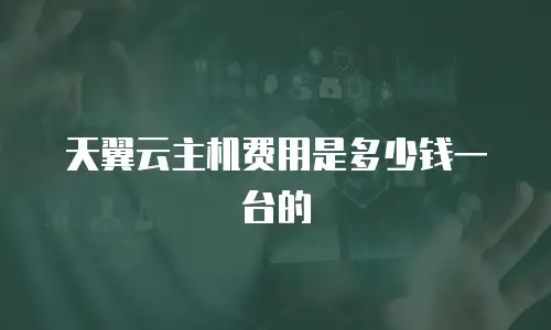 天翼云主机费用是多少钱一台的