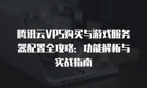 腾讯云VPS购买与游戏服务器配置全攻略：功能解析与实战指南