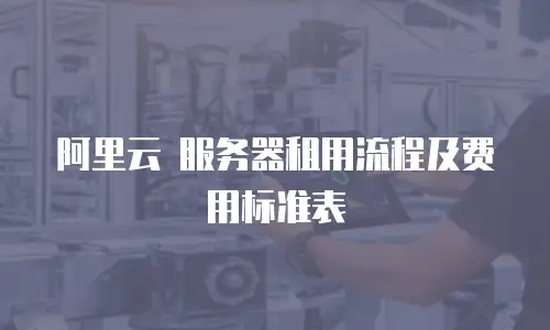 阿里云 服务器租用流程及费用标准表