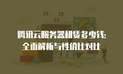 腾讯云服务器租赁多少钱：全面解析与性价比对比