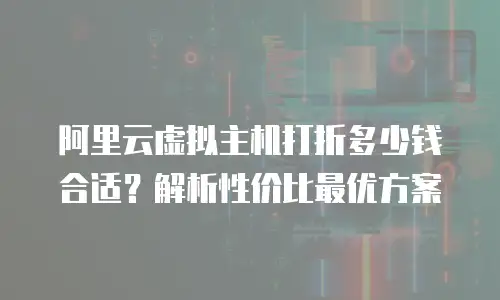 阿里云虚拟主机打折多少钱合适？解析性价比最优方案