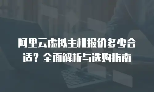 阿里云虚拟主机报价多少合适？全面解析与选购指南