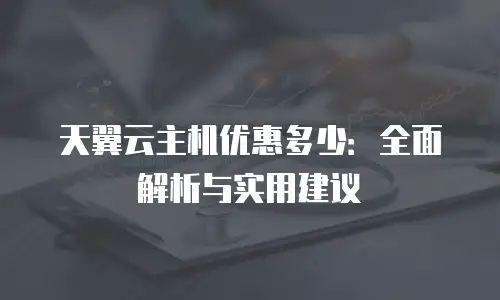 天翼云主机优惠多少：全面解析与实用建议