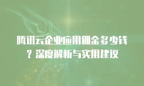腾讯云企业应用佣金多少钱？深度解析与实用建议