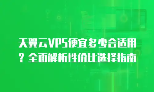 天翼云VPS便宜多少合适用？全面解析性价比选择指南