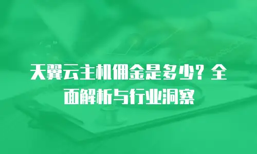 天翼云主机佣金是多少？全面解析与行业洞察