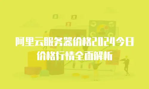 阿里云服务器价格2024今日价格行情全面解析