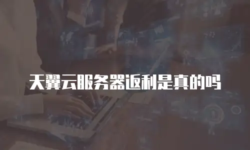 天翼云服务器返利是真的吗