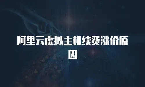 阿里云虚拟主机续费涨价原因