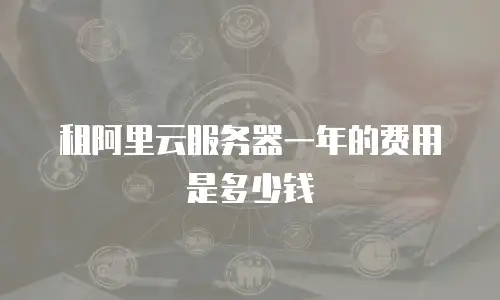 租阿里云服务器一年的费用是多少钱