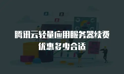 腾讯云轻量应用服务器续费优惠多少合适