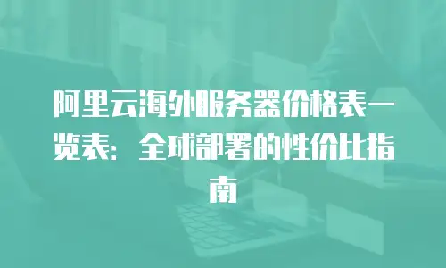 阿里云海外服务器价格表一览表：全球部署的性价比指南