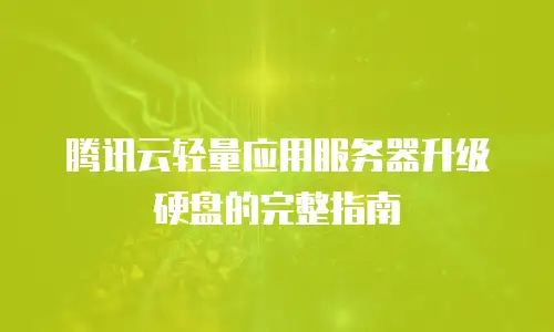 腾讯云轻量应用服务器升级硬盘的完整指南