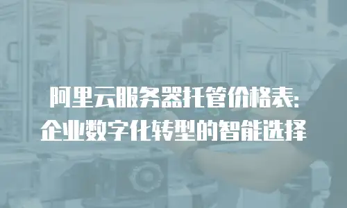 阿里云服务器托管价格表：企业数字化转型的智能选择