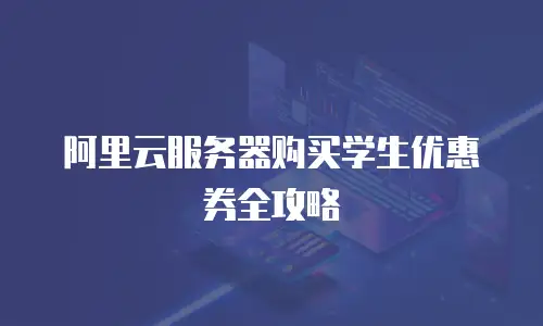 阿里云服务器购买学生优惠券全攻略