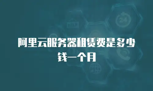 阿里云服务器租赁费是多少钱一个月