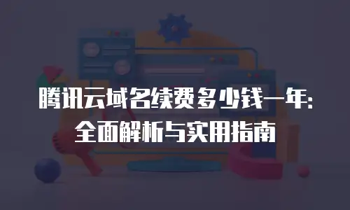 腾讯云域名续费多少钱一年：全面解析与实用指南