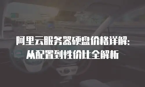 阿里云服务器硬盘价格详解：从配置到性价比全解析