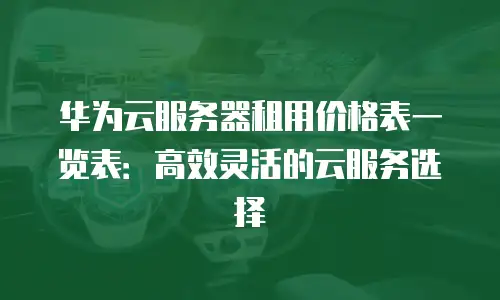 华为云服务器租用价格表一览表：高效灵活的云服务选择