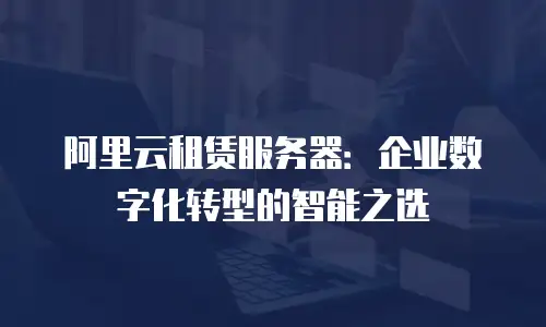 阿里云租赁服务器：企业数字化转型的智能之选