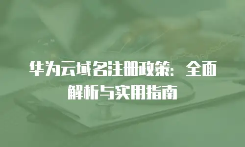 华为云域名注册政策：全面解析与实用指南