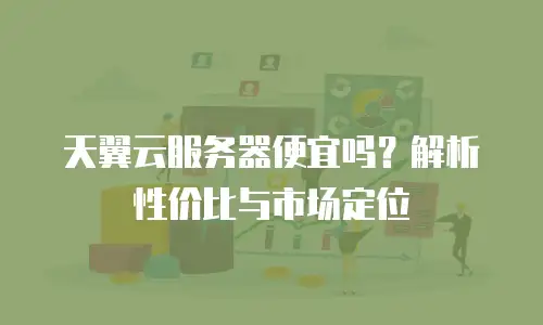 天翼云服务器便宜吗？解析性价比与市场定位