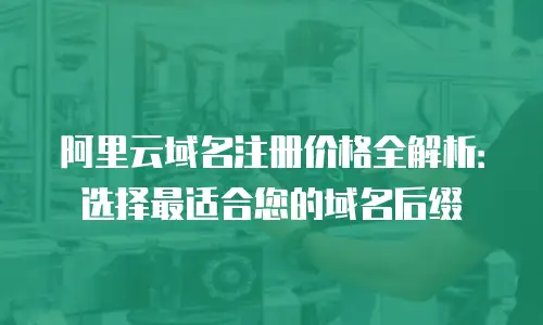 阿里云域名注册价格全解析：选择最适合您的域名后缀