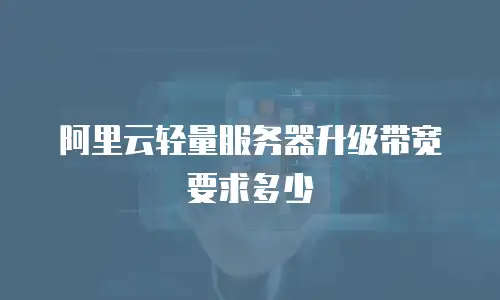 阿里云轻量服务器升级带宽要求多少