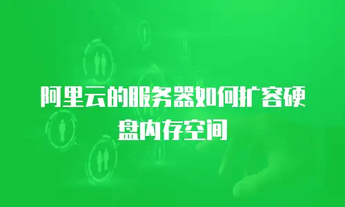 阿里云的服务器如何扩容硬盘内存空间