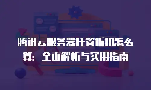腾讯云服务器托管折扣怎么算：全面解析与实用指南