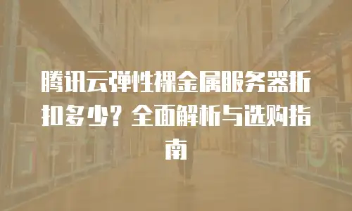 腾讯云弹性裸金属服务器折扣多少？全面解析与选购指南