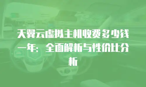 天翼云虚拟主机收费多少钱一年：全面解析与性价比分析