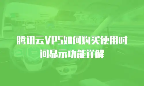 腾讯云VPS如何购买使用时间显示功能详解