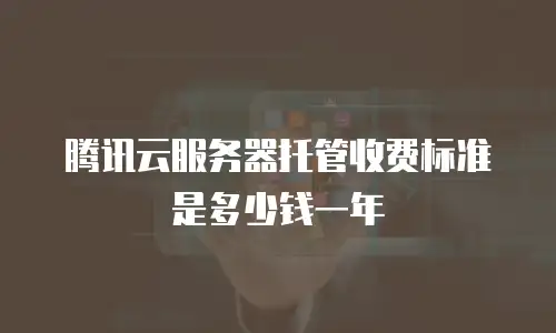 腾讯云服务器托管收费标准是多少钱一年