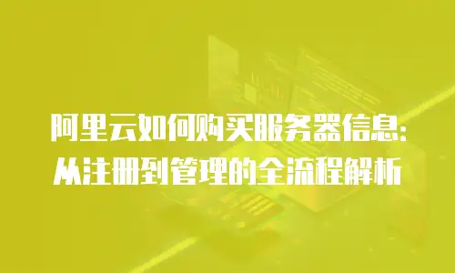 阿里云如何购买服务器信息：从注册到管理的全流程解析