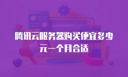 腾讯云服务器购买便宜多少元一个月合适